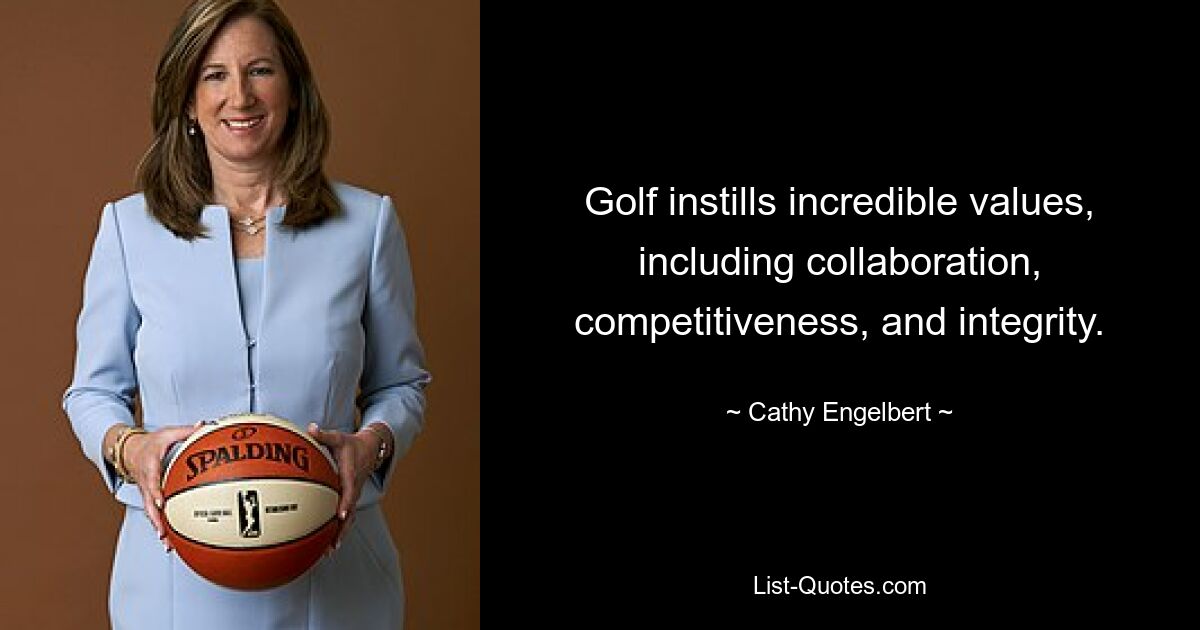 Golf instills incredible values, including collaboration, competitiveness, and integrity. — © Cathy Engelbert