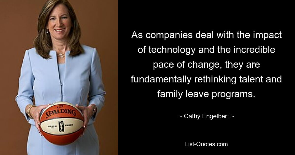 As companies deal with the impact of technology and the incredible pace of change, they are fundamentally rethinking talent and family leave programs. — © Cathy Engelbert