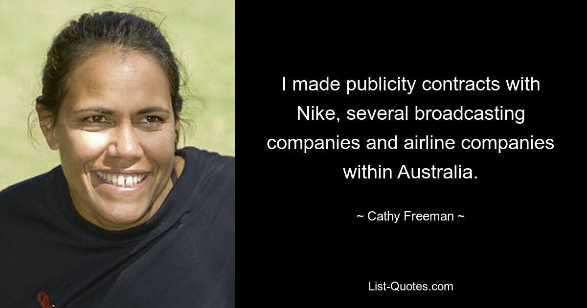 I made publicity contracts with Nike, several broadcasting companies and airline companies within Australia. — © Cathy Freeman