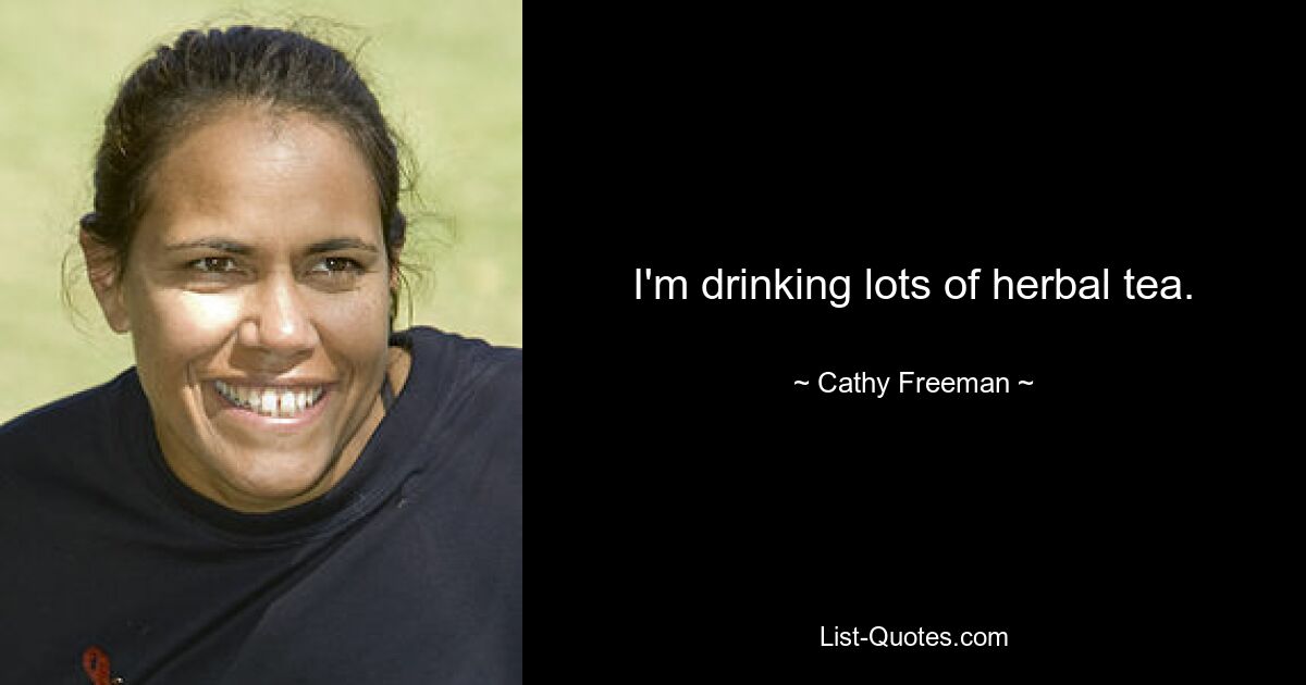 I'm drinking lots of herbal tea. — © Cathy Freeman