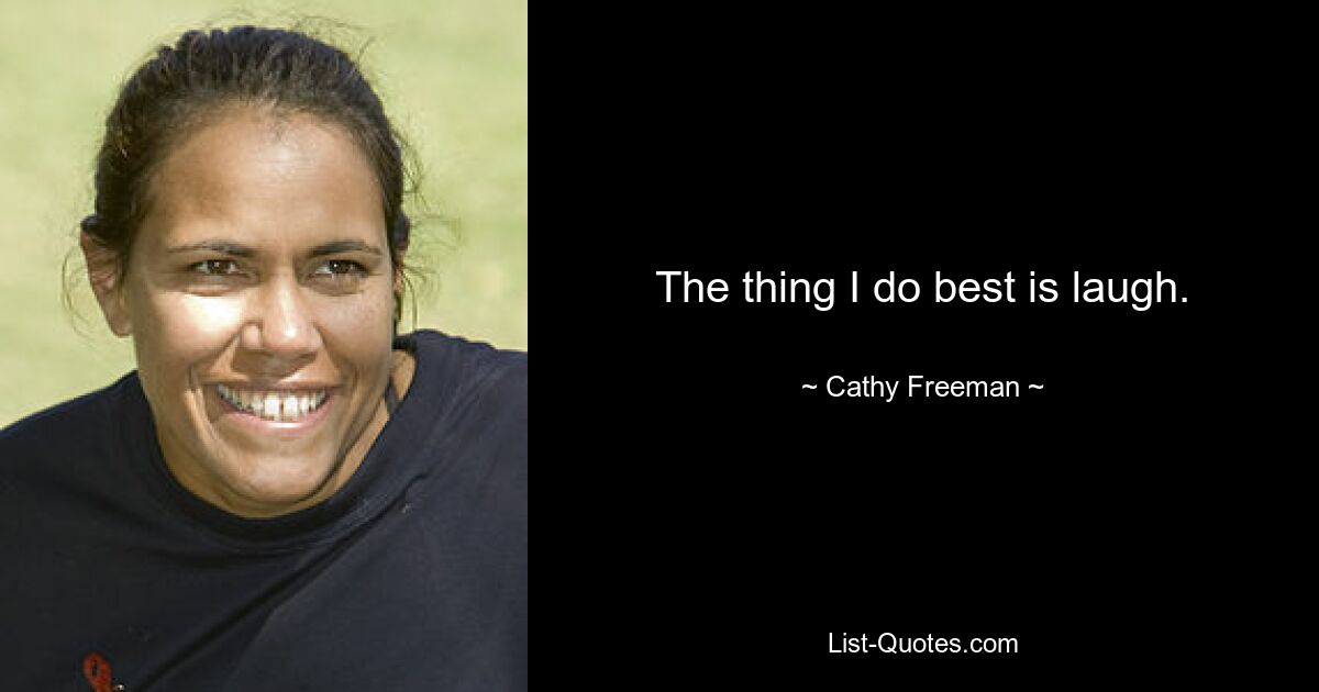 The thing I do best is laugh. — © Cathy Freeman