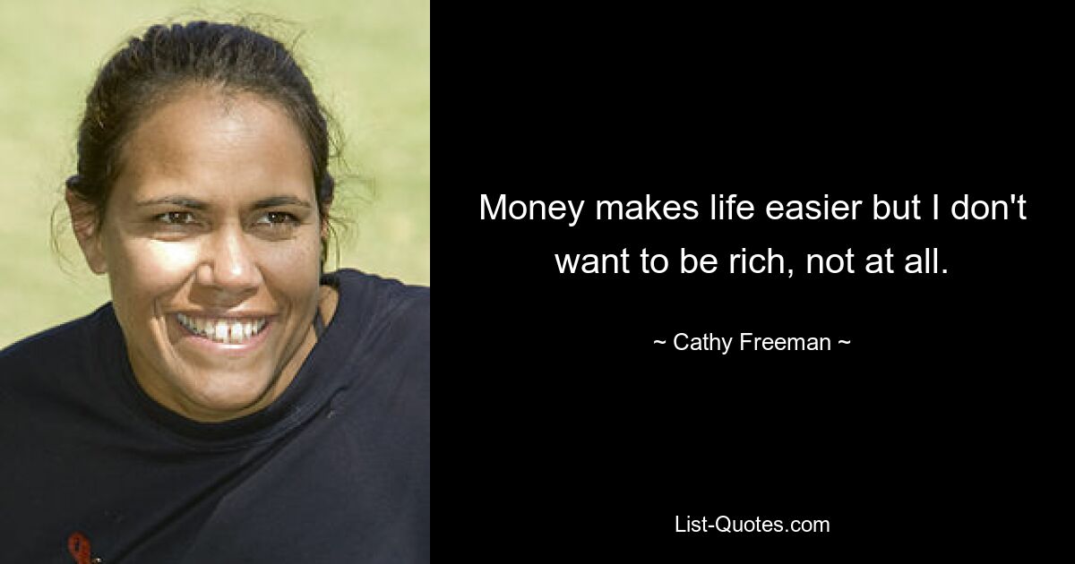 Money makes life easier but I don't want to be rich, not at all. — © Cathy Freeman