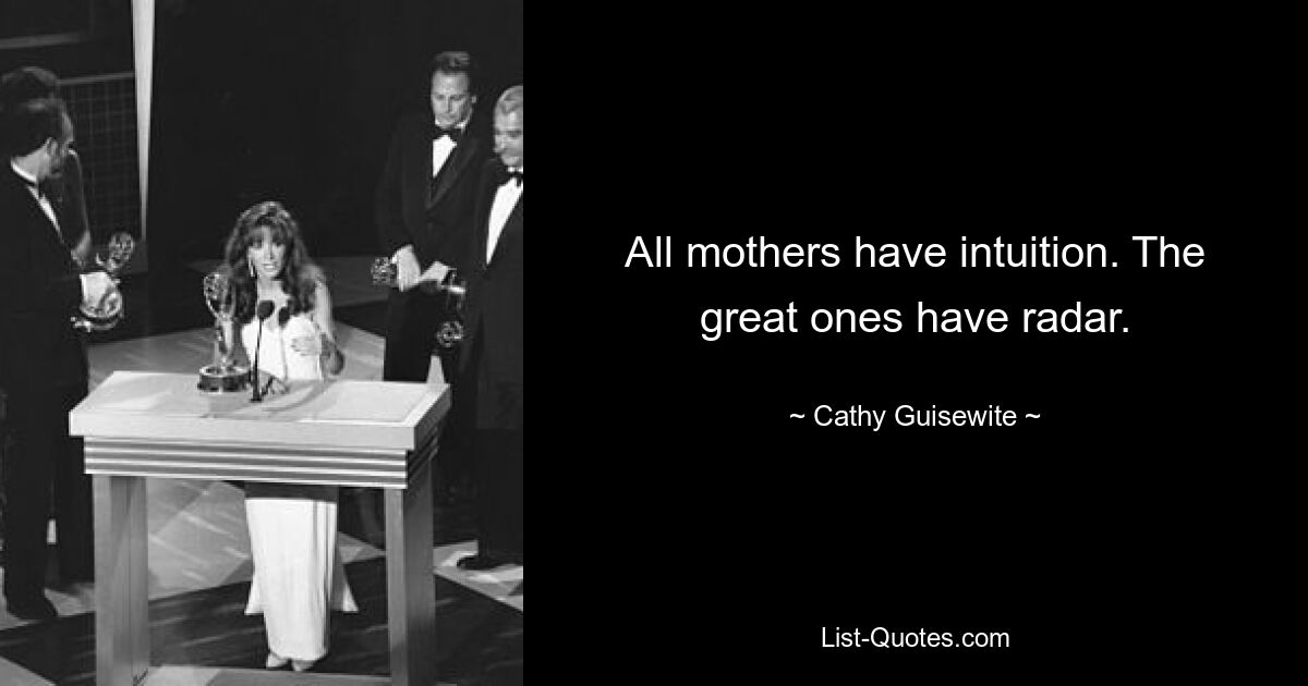 All mothers have intuition. The great ones have radar. — © Cathy Guisewite