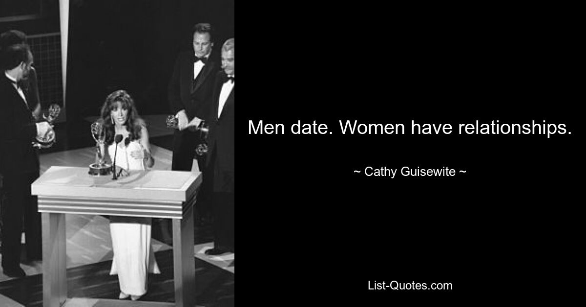 Men date. Women have relationships. — © Cathy Guisewite