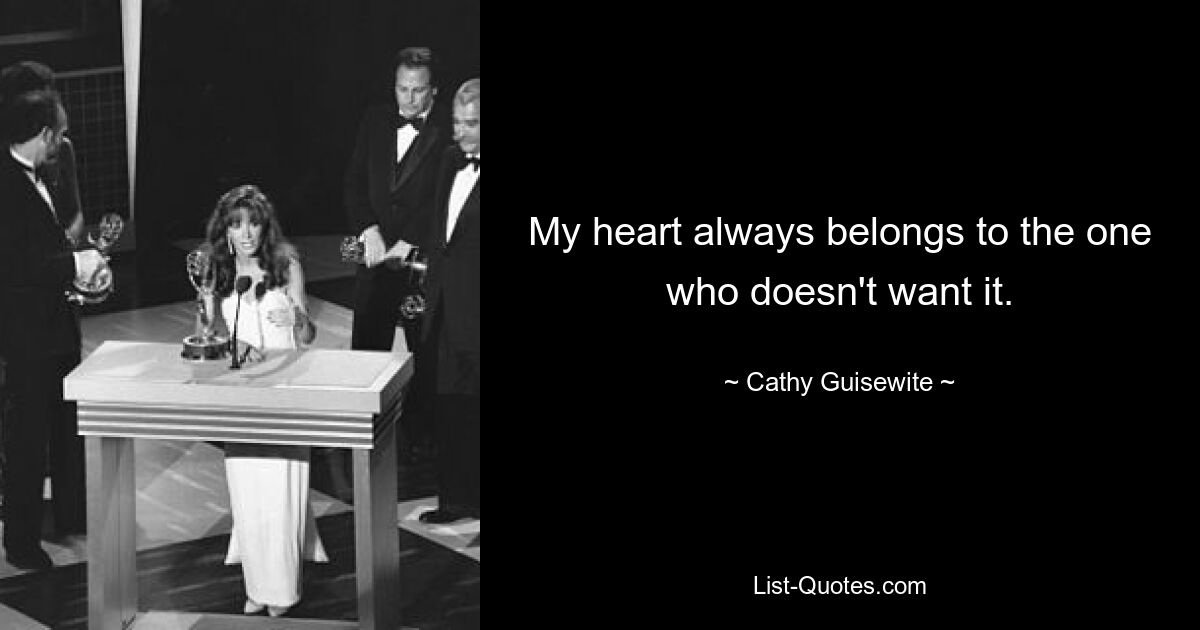 My heart always belongs to the one who doesn't want it. — © Cathy Guisewite