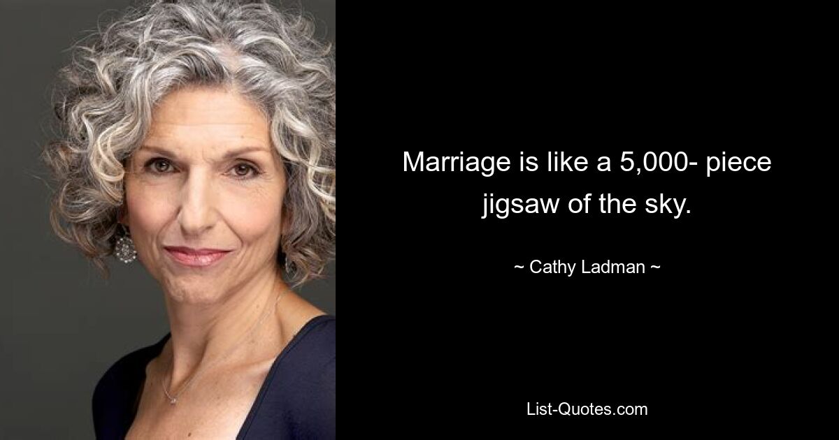 Marriage is like a 5,000- piece jigsaw of the sky. — © Cathy Ladman