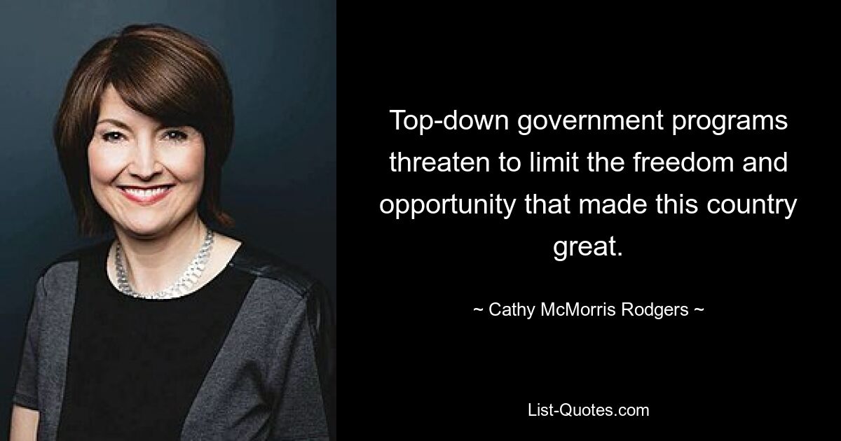 Top-down government programs threaten to limit the freedom and opportunity that made this country great. — © Cathy McMorris Rodgers