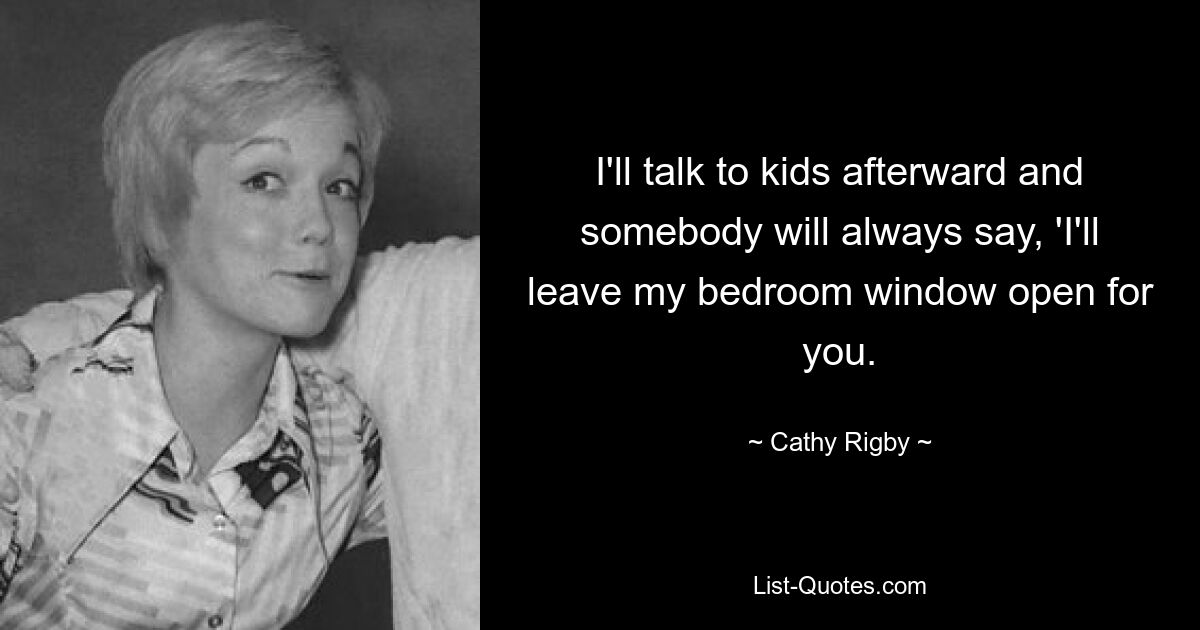 I'll talk to kids afterward and somebody will always say, 'I'll leave my bedroom window open for you. — © Cathy Rigby