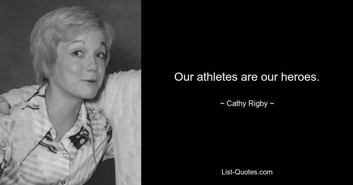 Our athletes are our heroes. — © Cathy Rigby