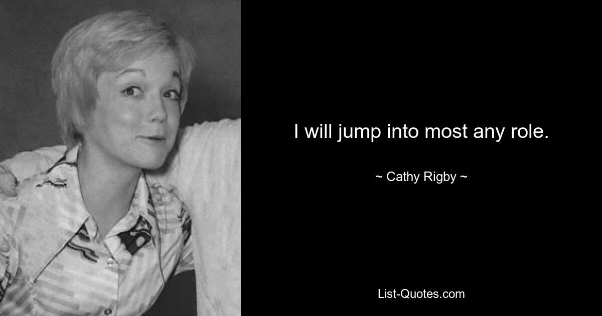 I will jump into most any role. — © Cathy Rigby