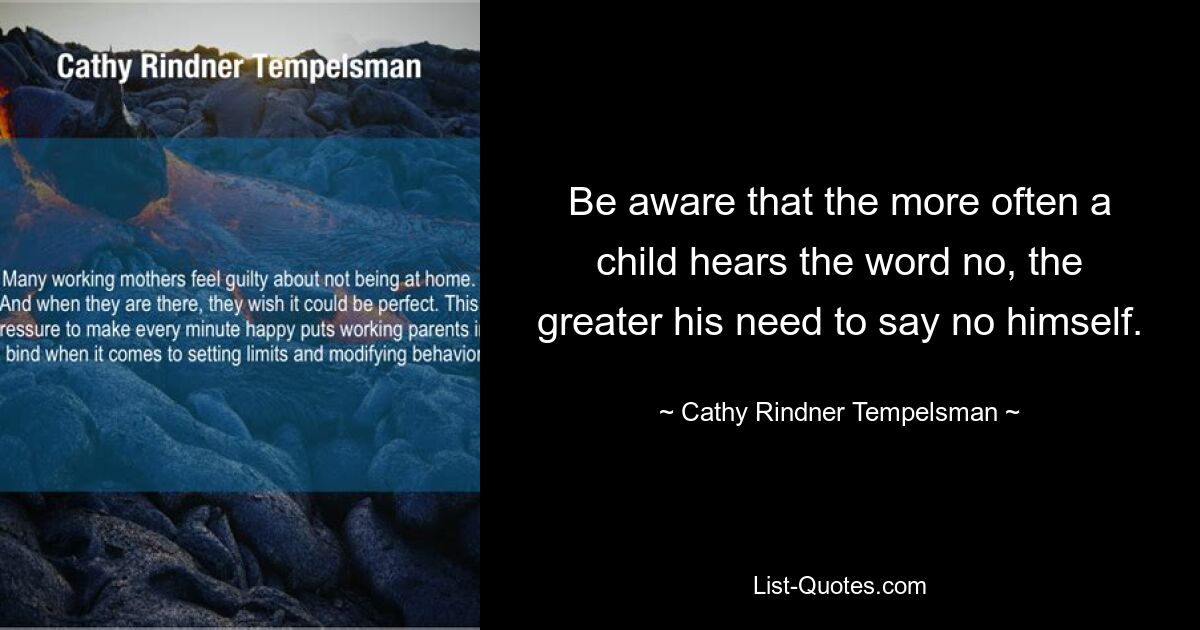 Be aware that the more often a child hears the word no, the greater his need to say no himself. — © Cathy Rindner Tempelsman