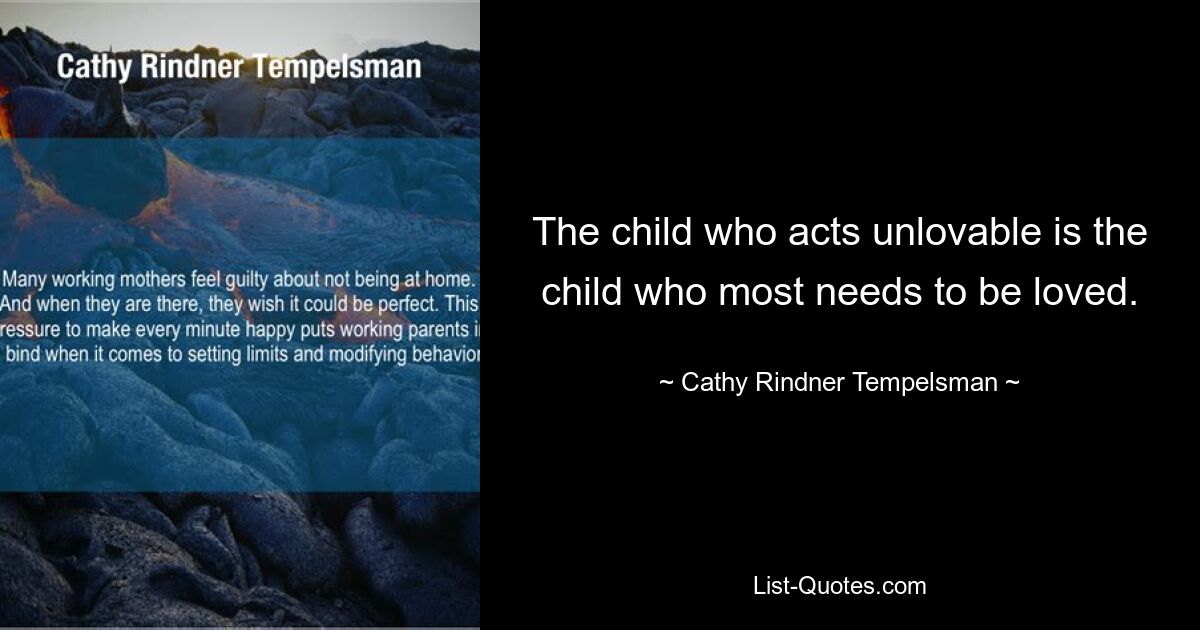 The child who acts unlovable is the child who most needs to be loved. — © Cathy Rindner Tempelsman