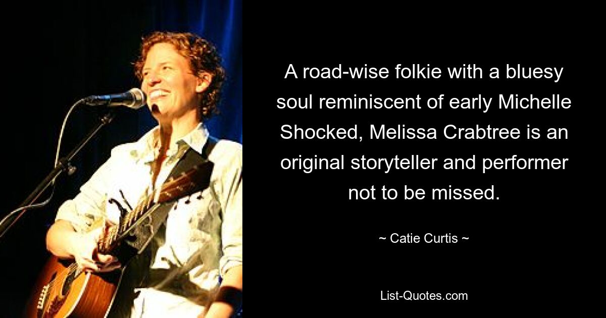 A road-wise folkie with a bluesy soul reminiscent of early Michelle Shocked, Melissa Crabtree is an original storyteller and performer not to be missed. — © Catie Curtis