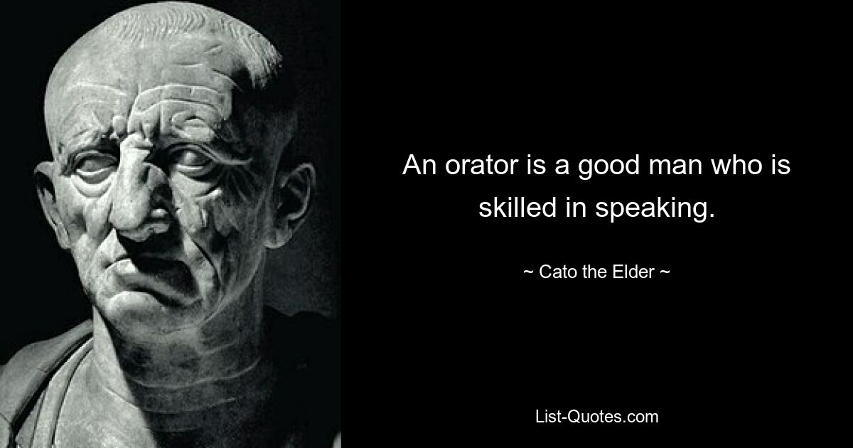 An orator is a good man who is skilled in speaking. — © Cato the Elder