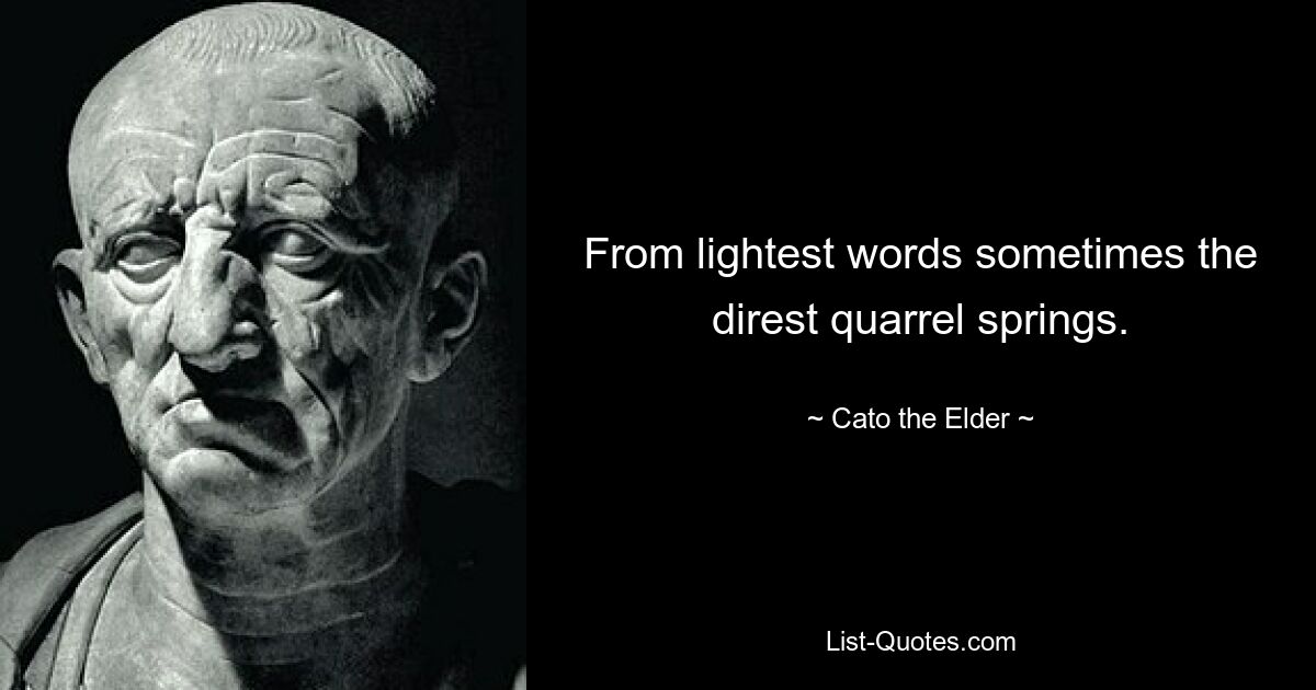 From lightest words sometimes the direst quarrel springs. — © Cato the Elder