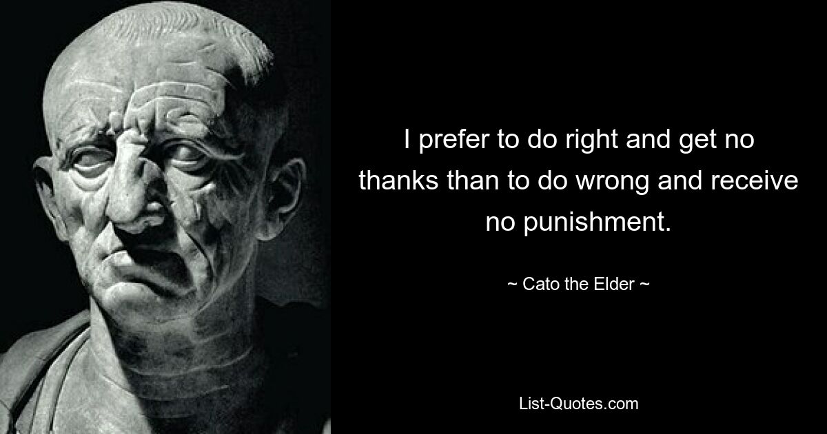 I prefer to do right and get no thanks than to do wrong and receive no punishment. — © Cato the Elder