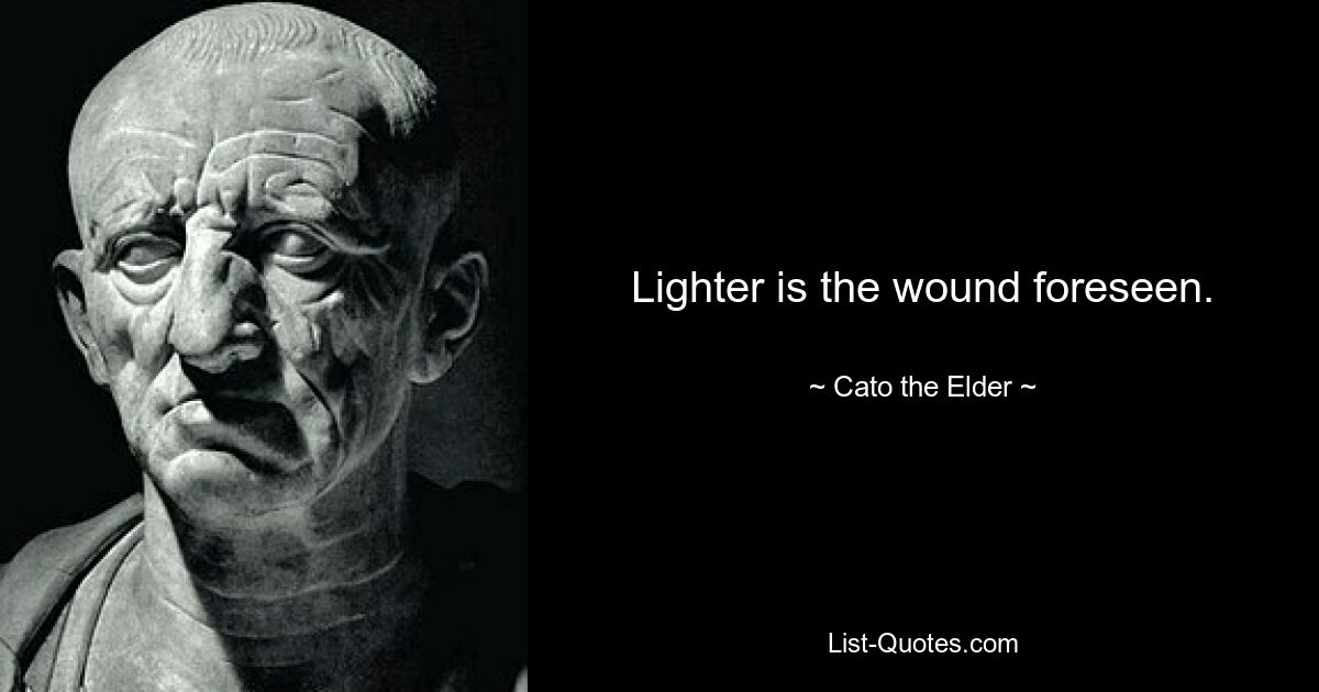 Lighter is the wound foreseen. — © Cato the Elder