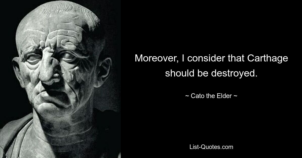 Moreover, I consider that Carthage should be destroyed. — © Cato the Elder