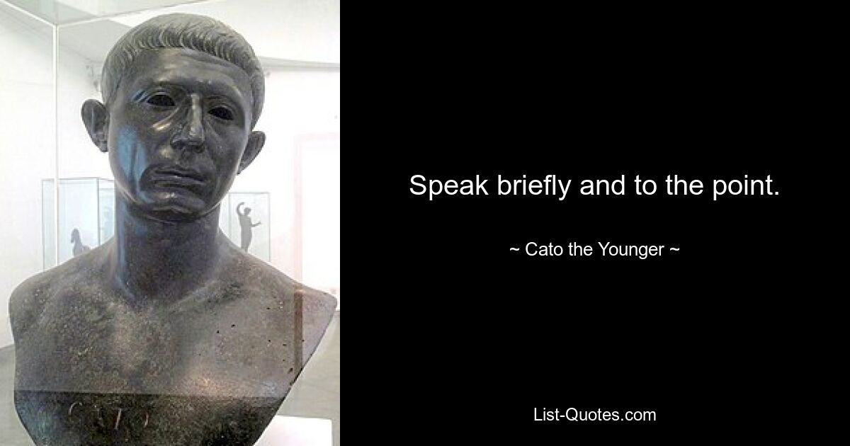 Speak briefly and to the point. — © Cato the Younger