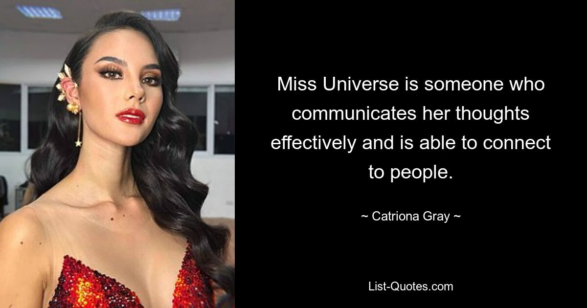 Miss Universe is someone who communicates her thoughts effectively and is able to connect to people. — © Catriona Gray