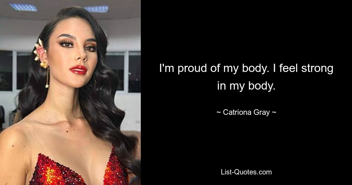 I'm proud of my body. I feel strong in my body. — © Catriona Gray