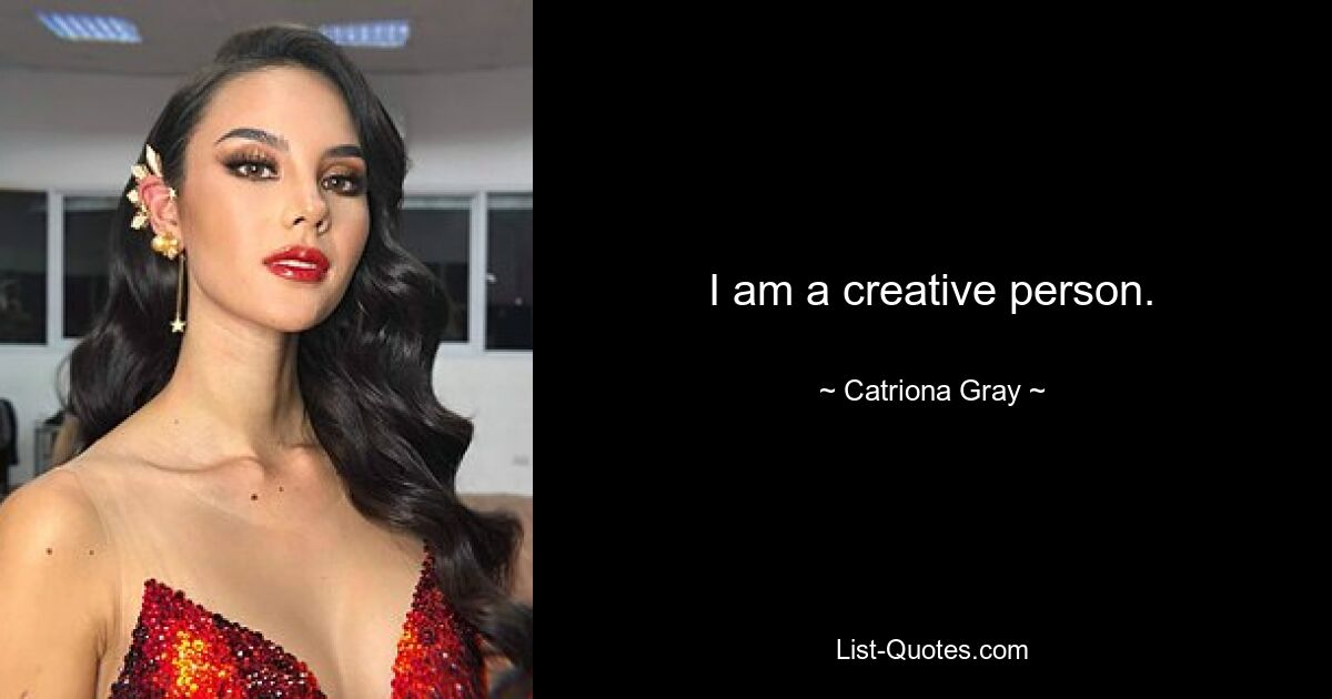 I am a creative person. — © Catriona Gray