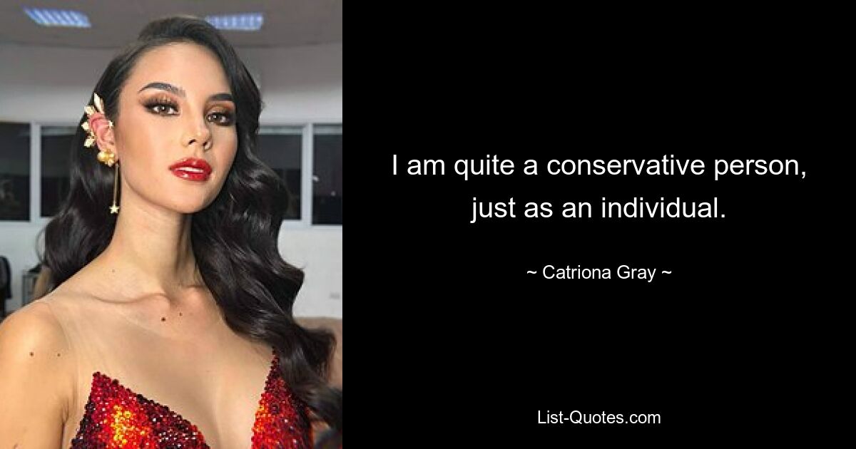 I am quite a conservative person, just as an individual. — © Catriona Gray