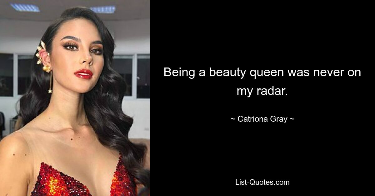 Being a beauty queen was never on my radar. — © Catriona Gray