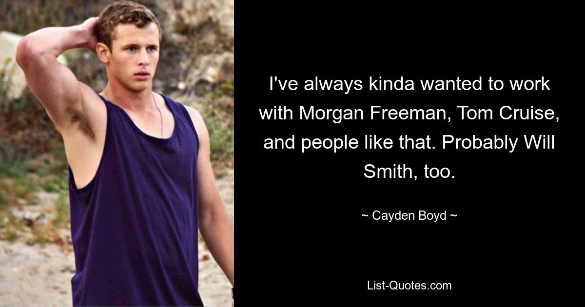 I've always kinda wanted to work with Morgan Freeman, Tom Cruise, and people like that. Probably Will Smith, too. — © Cayden Boyd