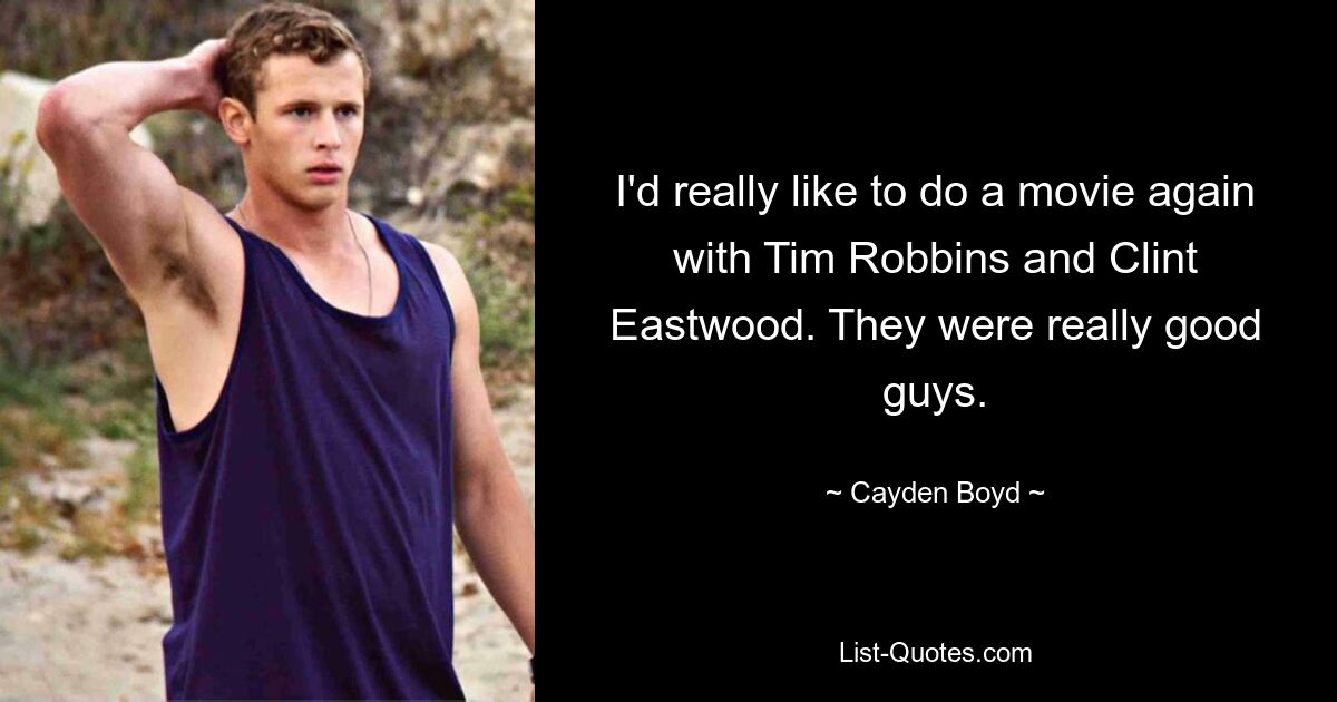 I'd really like to do a movie again with Tim Robbins and Clint Eastwood. They were really good guys. — © Cayden Boyd