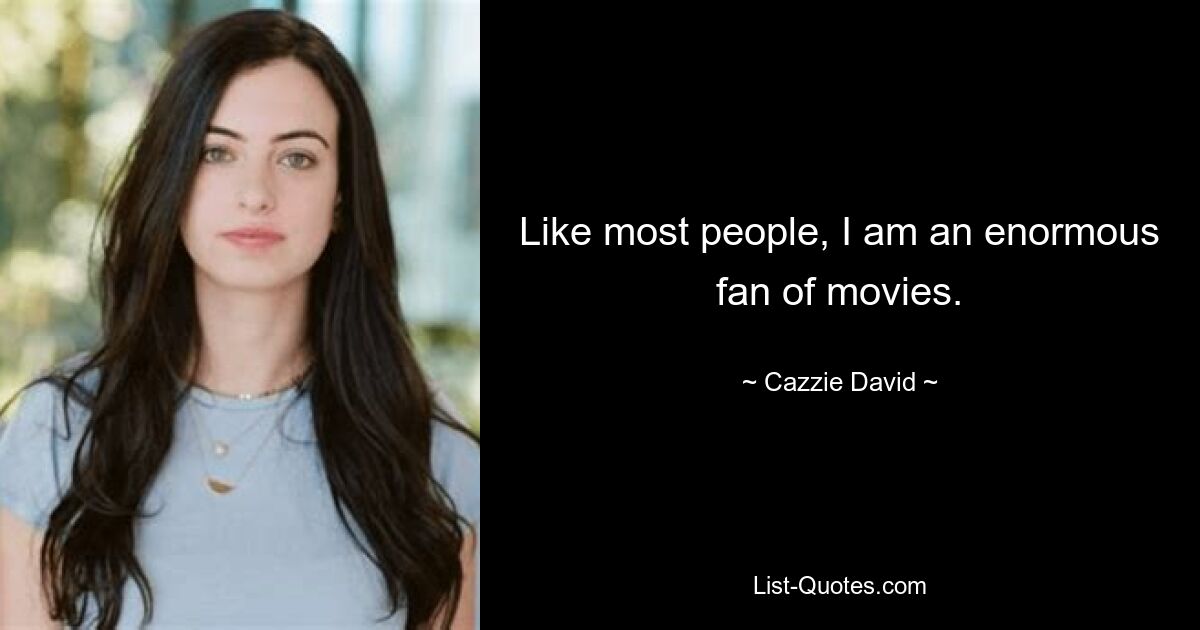 Like most people, I am an enormous fan of movies. — © Cazzie David