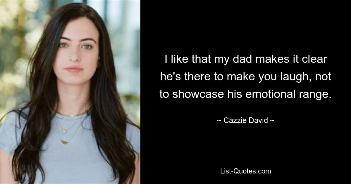 I like that my dad makes it clear he's there to make you laugh, not to showcase his emotional range. — © Cazzie David