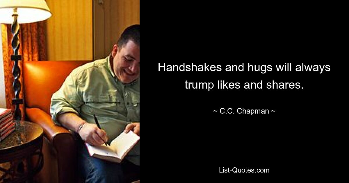 Handshakes and hugs will always trump likes and shares. — © C.C. Chapman