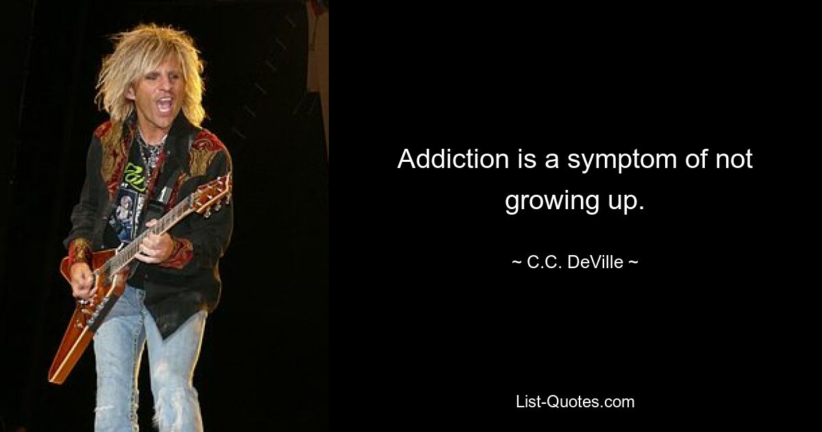 Addiction is a symptom of not growing up. — © C.C. DeVille