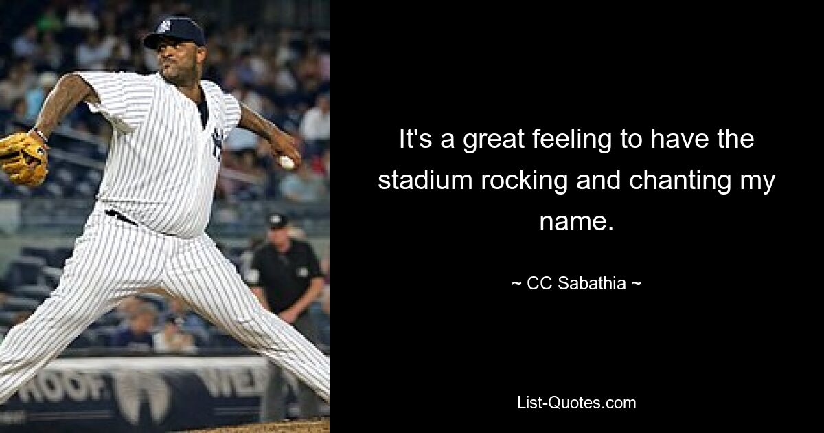 It's a great feeling to have the stadium rocking and chanting my name. — © CC Sabathia