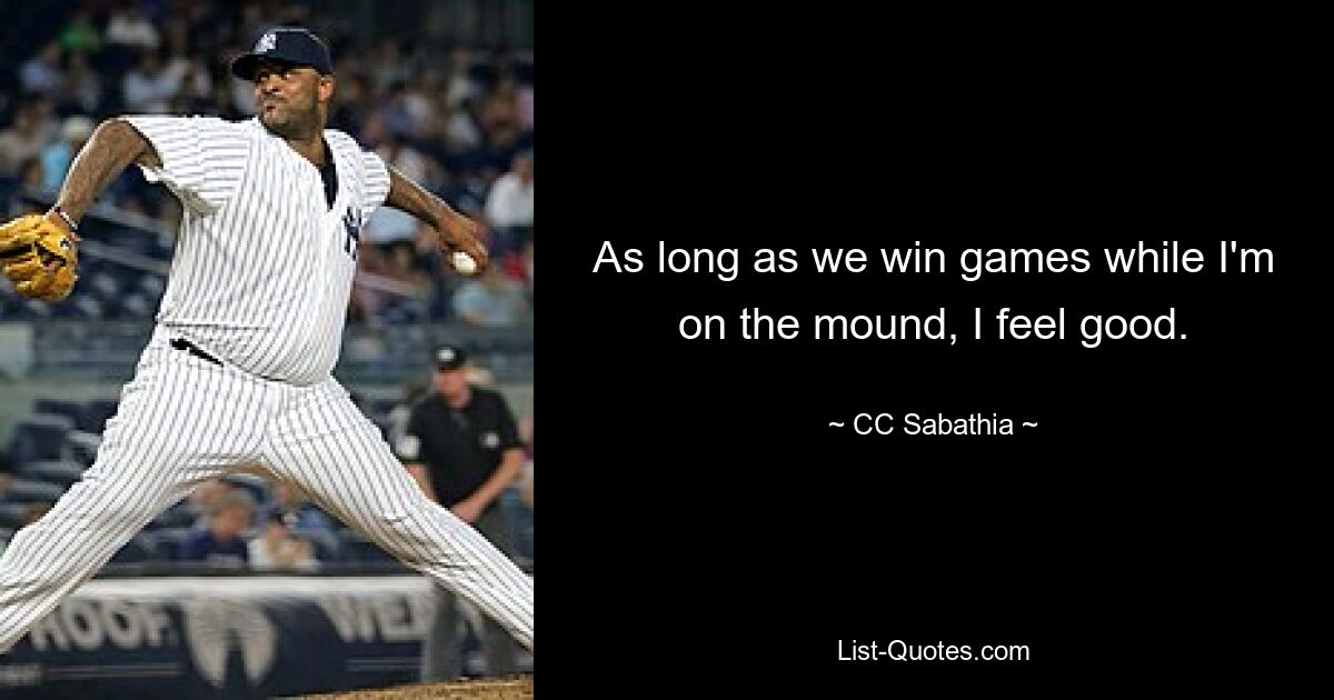 As long as we win games while I'm on the mound, I feel good. — © CC Sabathia