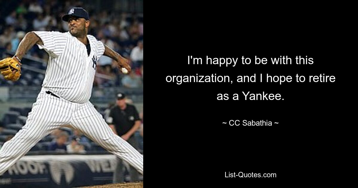 I'm happy to be with this organization, and I hope to retire as a Yankee. — © CC Sabathia