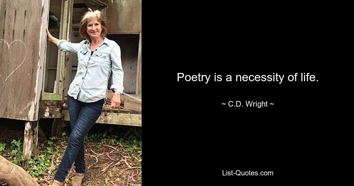 Poetry is a necessity of life. — © C.D. Wright