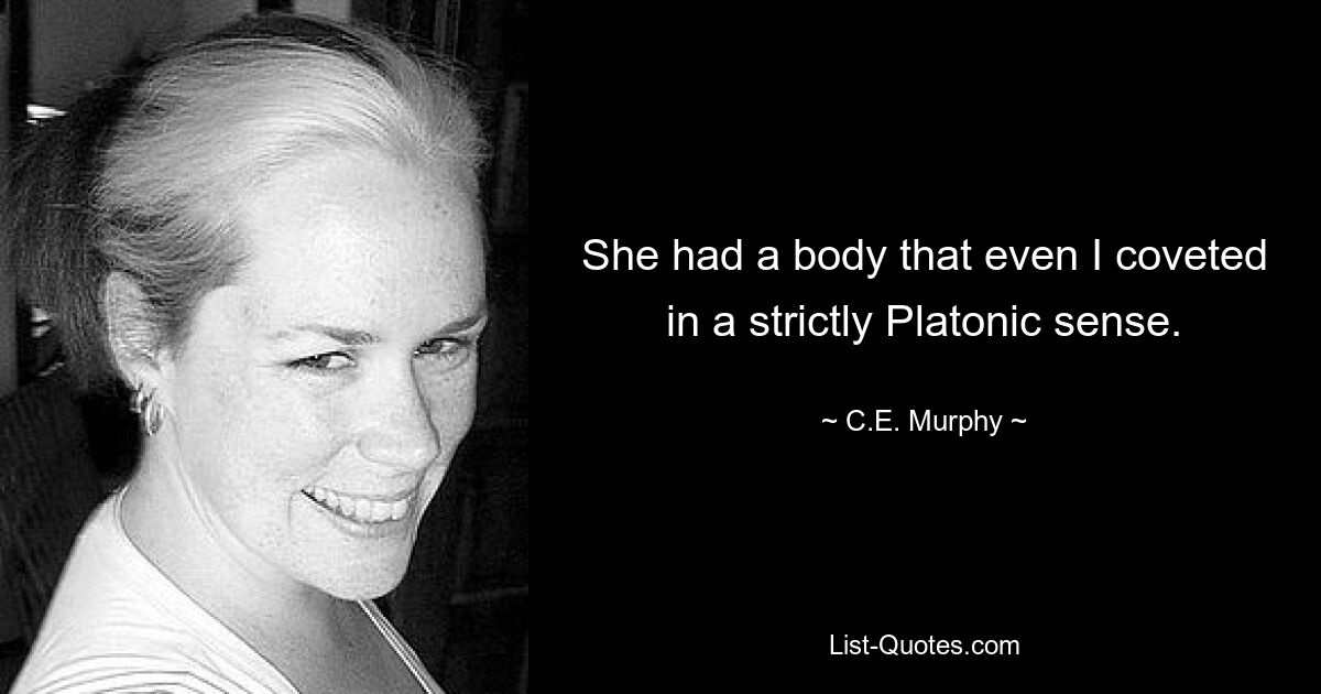 She had a body that even I coveted in a strictly Platonic sense. — © C.E. Murphy