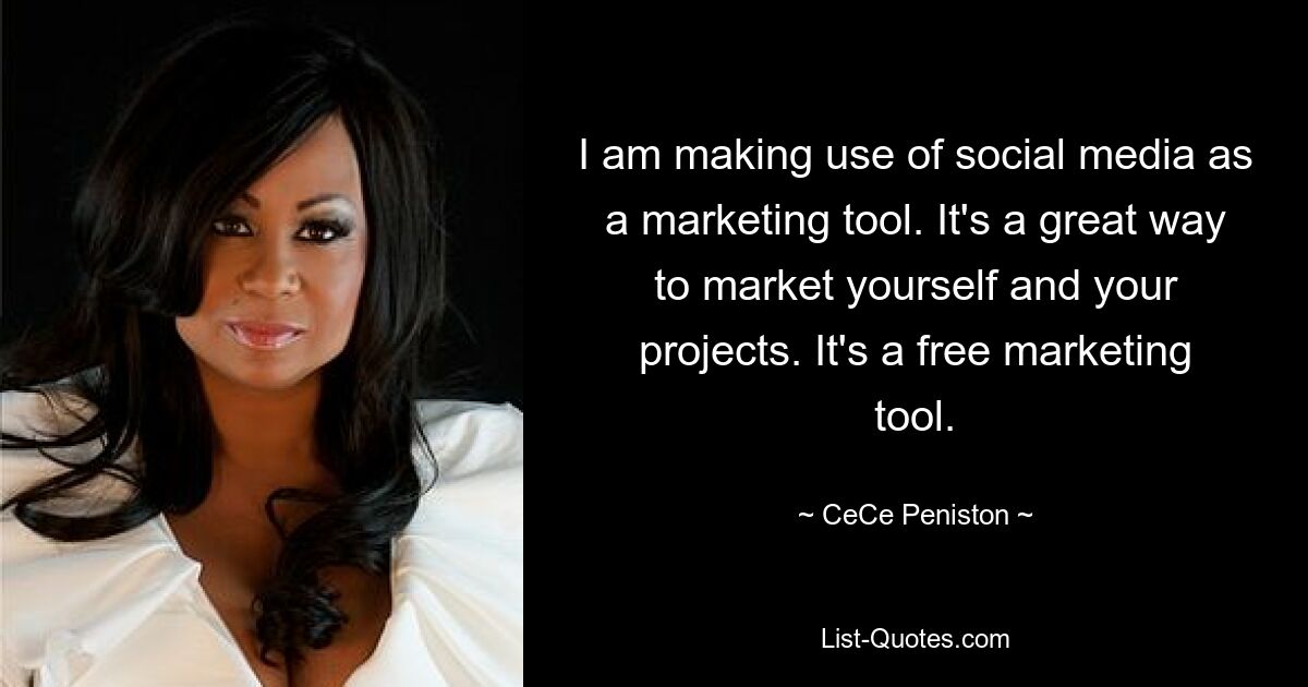 I am making use of social media as a marketing tool. It's a great way to market yourself and your projects. It's a free marketing tool. — © CeCe Peniston