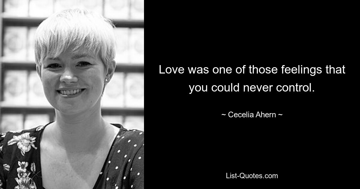 Love was one of those feelings that you could never control. — © Cecelia Ahern