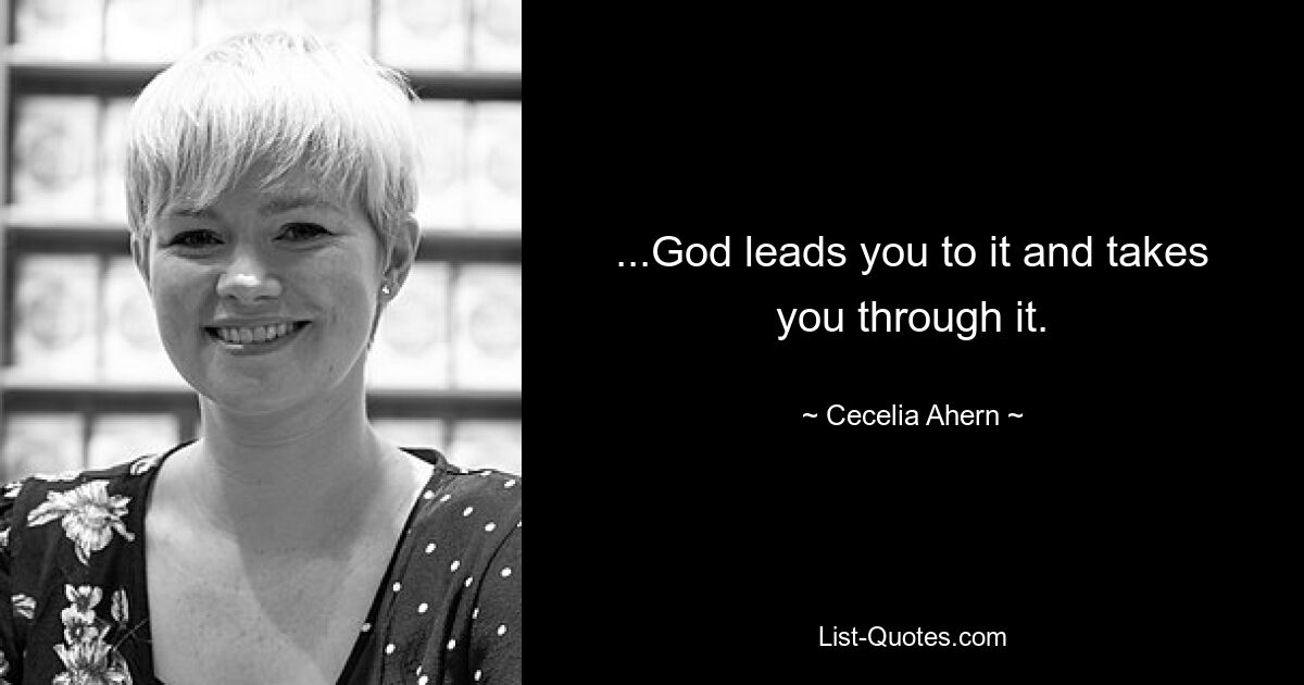 ...God leads you to it and takes you through it. — © Cecelia Ahern