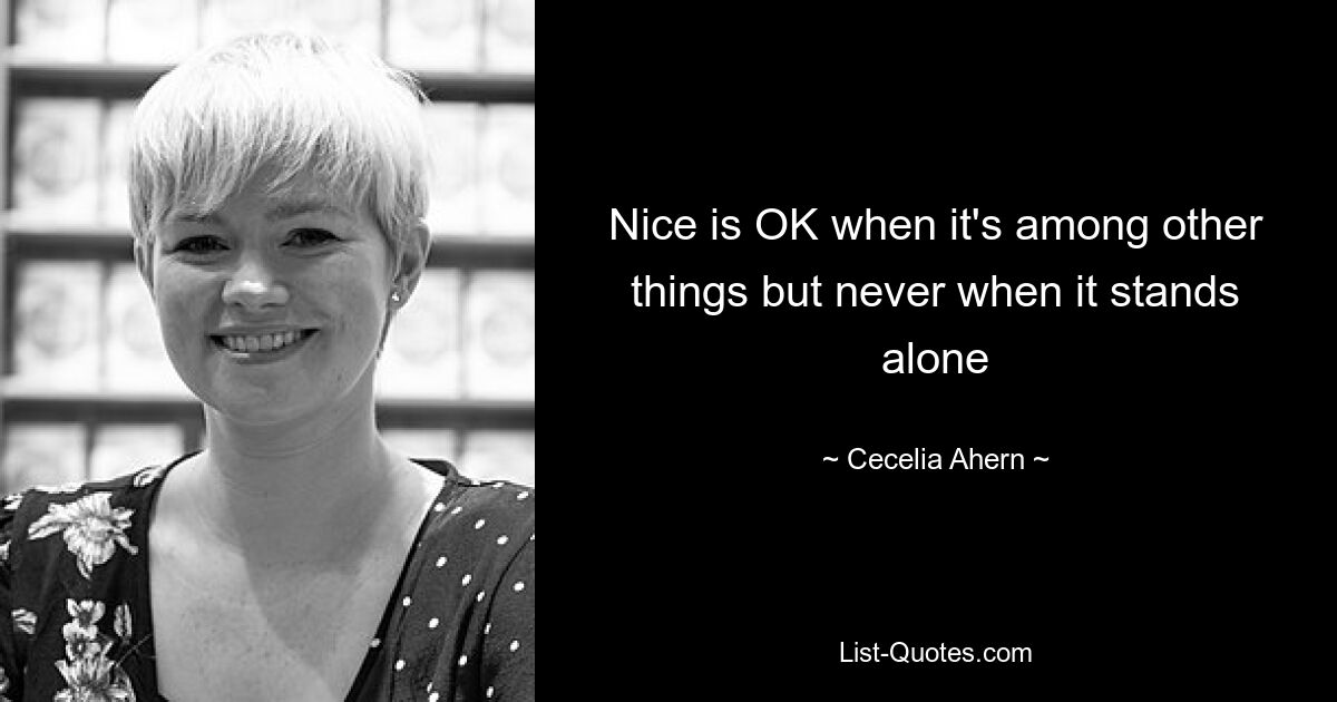 Nice is OK when it's among other things but never when it stands alone — © Cecelia Ahern