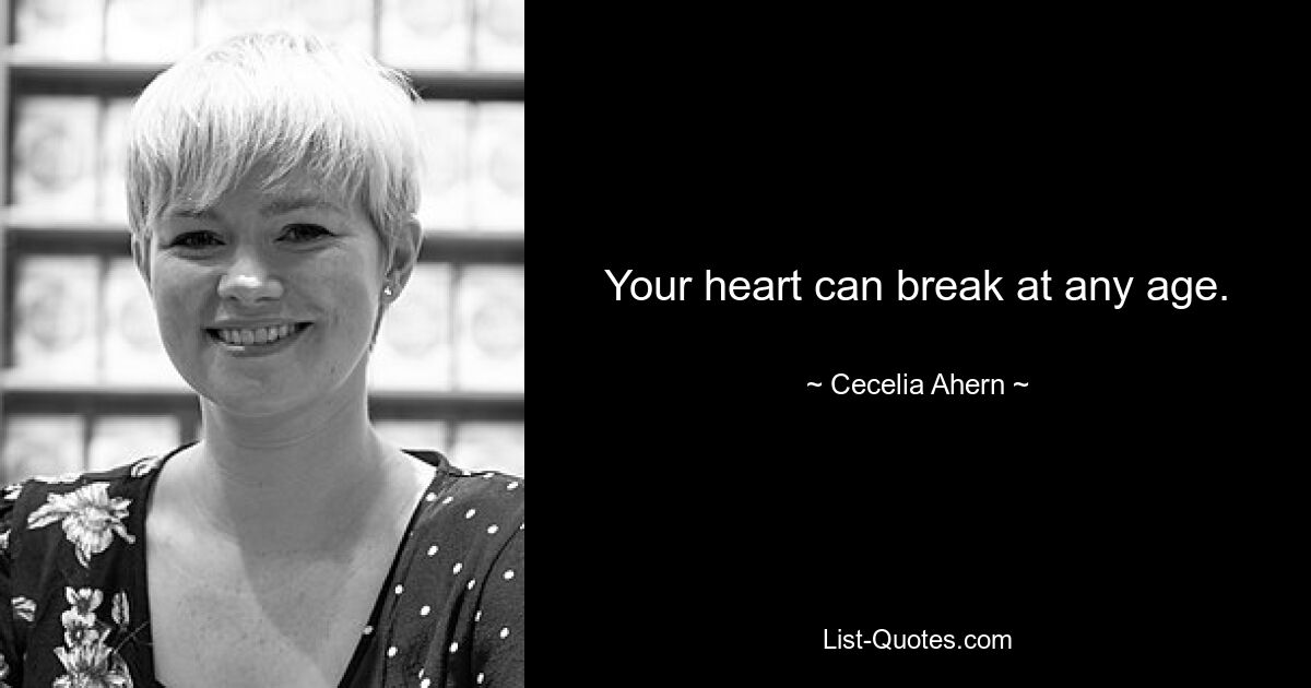 Your heart can break at any age. — © Cecelia Ahern