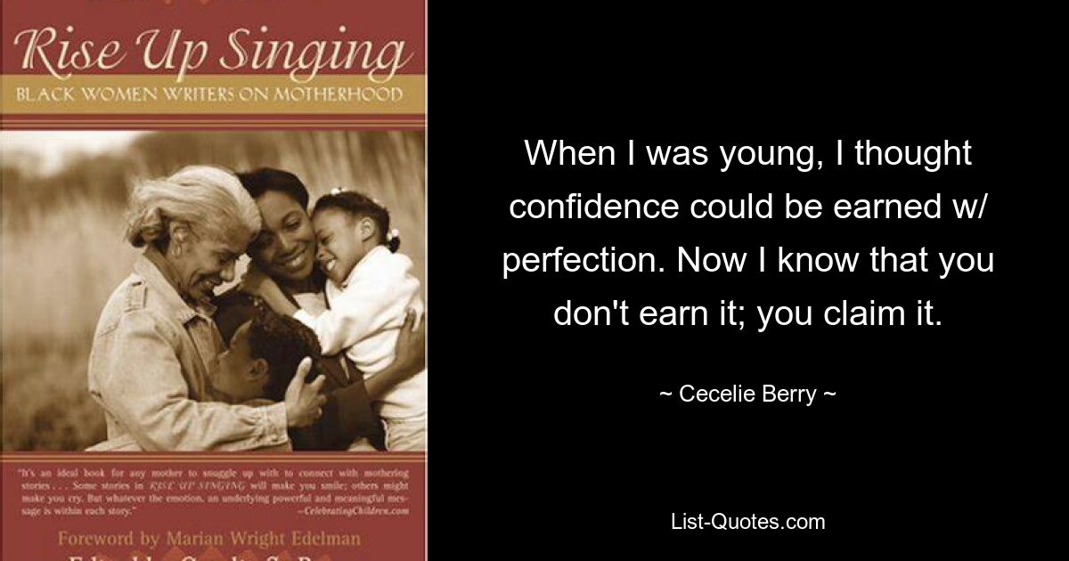 When I was young, I thought confidence could be earned w/ perfection. Now I know that you don't earn it; you claim it. — © Cecelie Berry