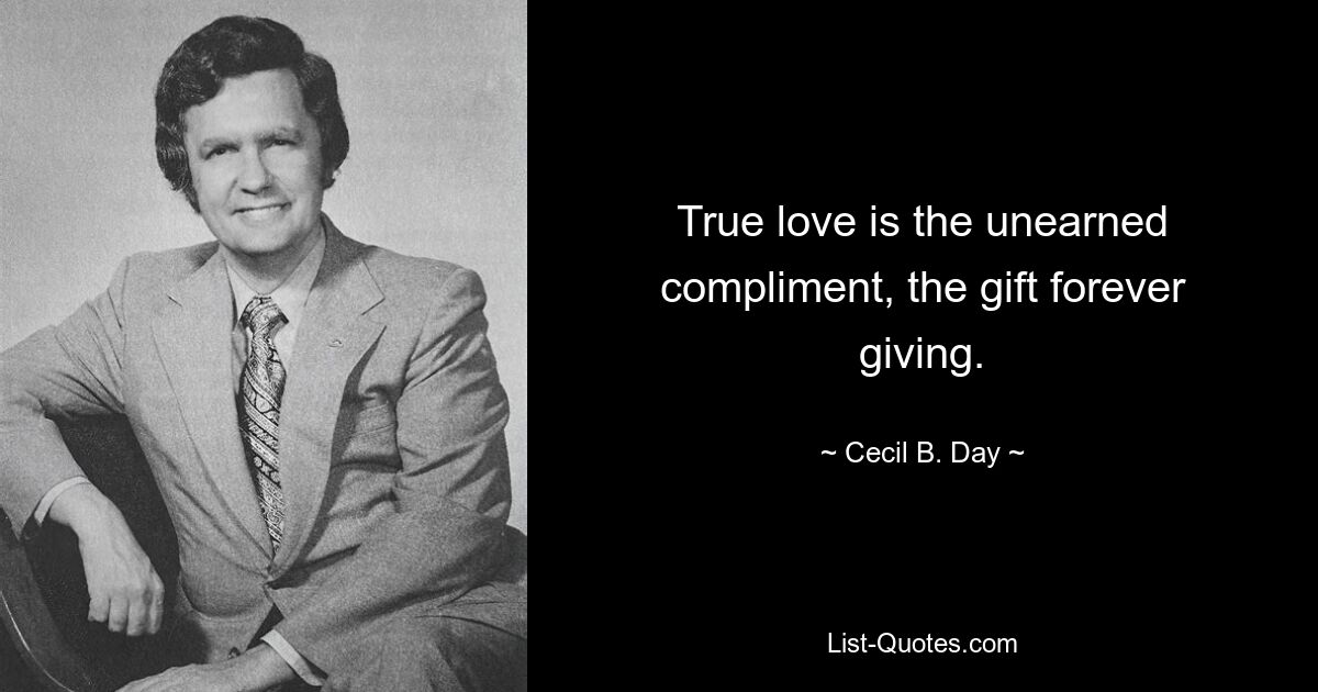 True love is the unearned compliment, the gift forever giving. — © Cecil B. Day