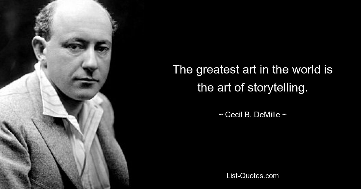 The greatest art in the world is the art of storytelling. — © Cecil B. DeMille