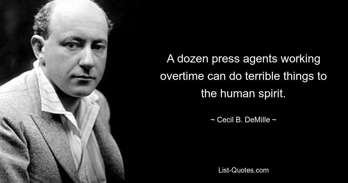 A dozen press agents working overtime can do terrible things to the human spirit. — © Cecil B. DeMille