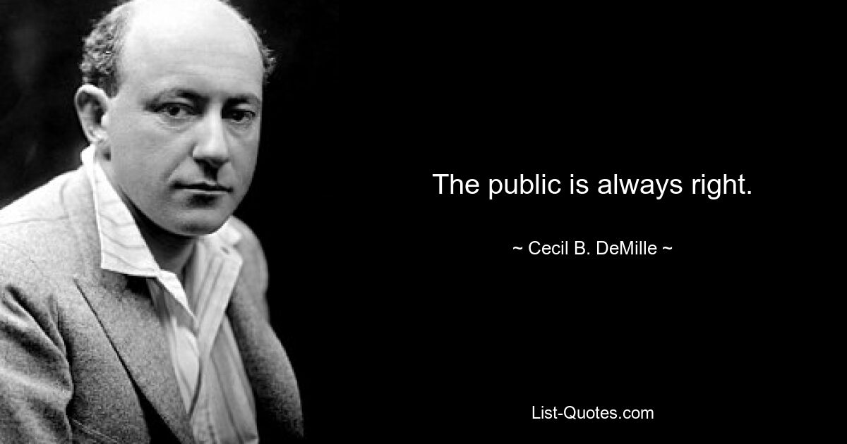 The public is always right. — © Cecil B. DeMille