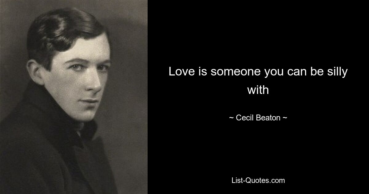 Love is someone you can be silly with — © Cecil Beaton